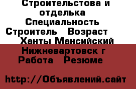 Строительстова и отделька › Специальность ­ Строитель › Возраст ­ 37 - Ханты-Мансийский, Нижневартовск г. Работа » Резюме   